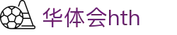 华体会 (hth)官方网站 - 登录入口与赛事资讯